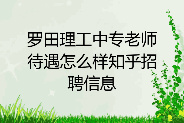 罗田理工中专老师待遇怎么样知乎招聘信息