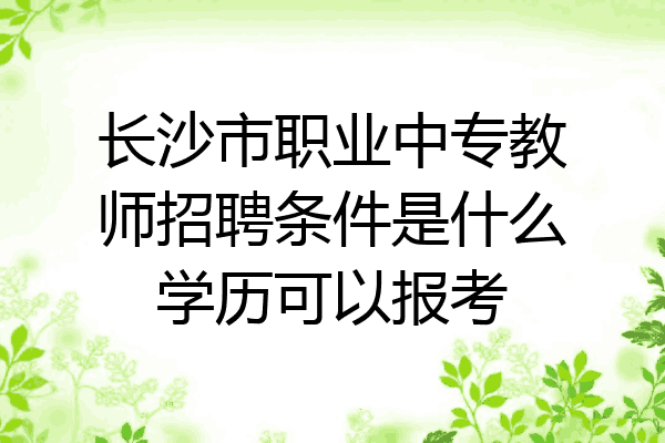 长沙市职业中专教师招聘条件是什么学历可以报考