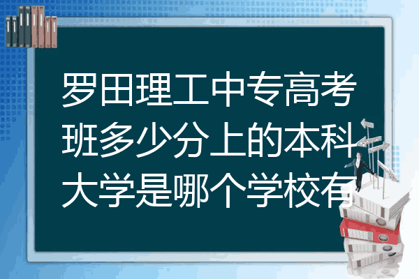 罗田理工中专高考班多少分上的本科大学是哪个学校有