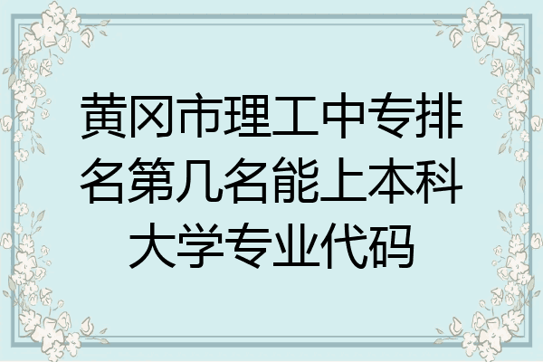 黄冈市理工中专排名第几名能上本科大学专业代码