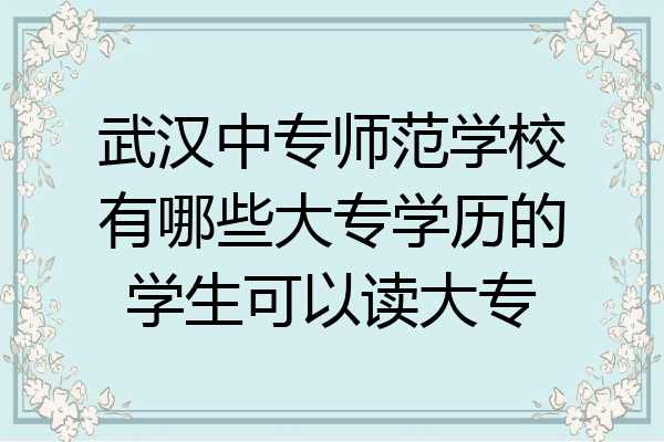 武汉中专师范学校有哪些大专学历的学生可以读大专