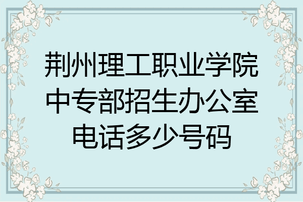 荆州理工职业学院中专部招生办公室电话多少号码