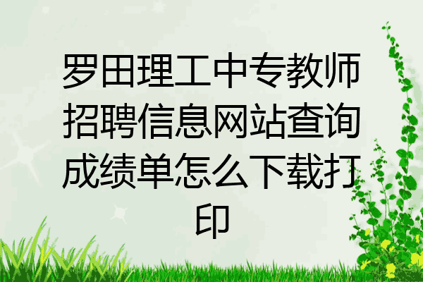 罗田理工中专教师招聘信息网站查询成绩单怎么下载打印