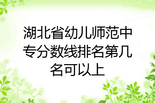 湖北省幼儿师范中专分数线排名第几名可以上