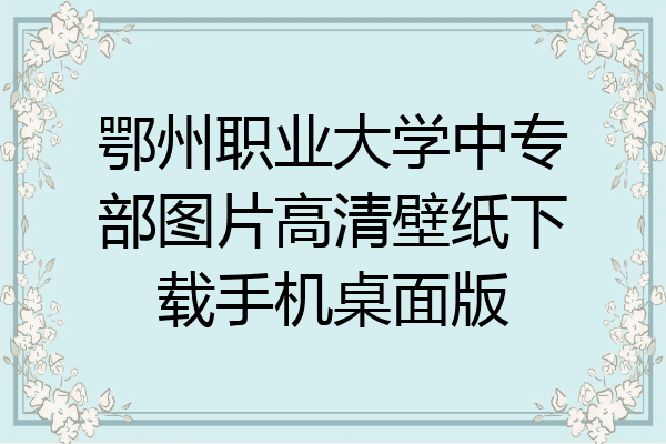 鄂州职业大学中专部图片高清壁纸下载手机桌面版