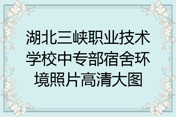 湖北三峡职业技术学校中专部宿舍环境照片高清大图