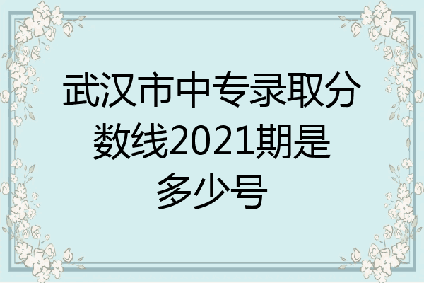 武汉市中专录取分数线2021期是多少号