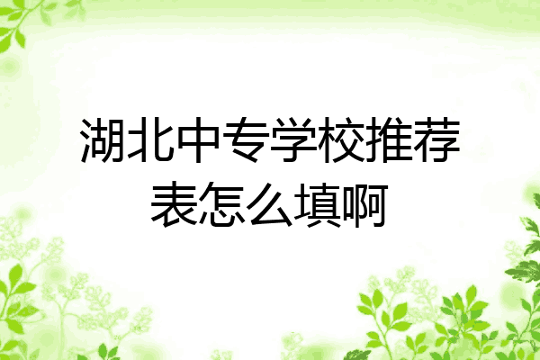 湖北中专学校推荐表怎么填啊