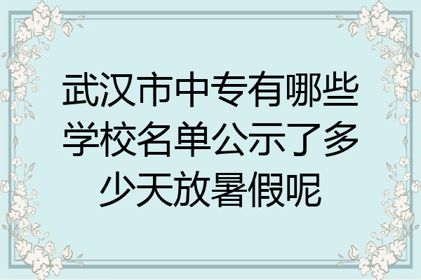 武汉市中专有哪些学校名单公示了多少天放暑假呢