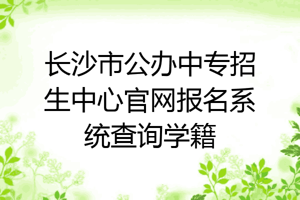 长沙市公办中专招生中心官网报名系统查询学籍
