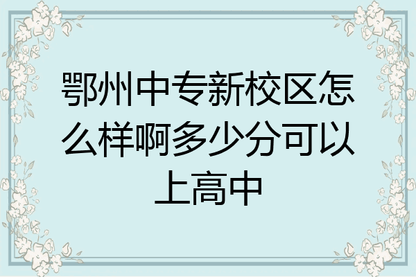 鄂州中专新校区怎么样啊多少分可以上高中
