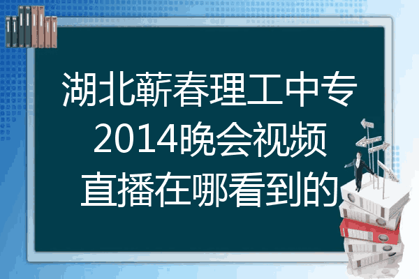 湖北蕲春理工中专2014晚会视频直播在哪看到的
