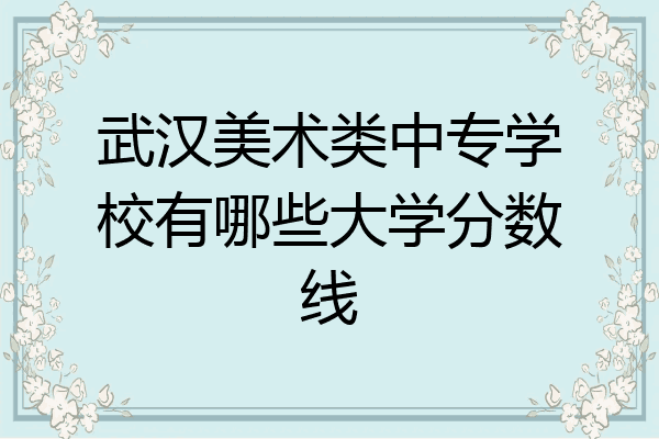 武汉美术类中专学校有哪些大学分数线