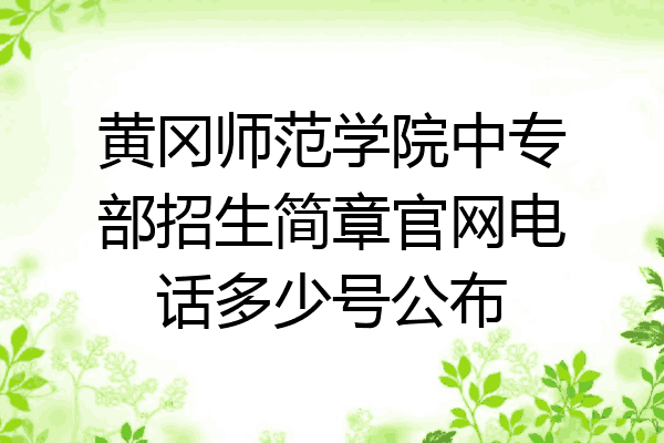 黄冈师范学院中专部招生简章官网电话多少号公布