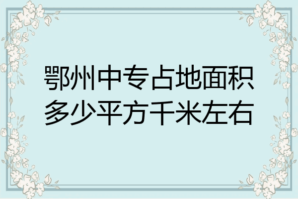鄂州中专占地面积多少平方千米左右