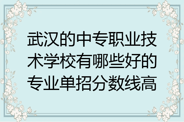 武汉的中专职业技术学校有哪些好的专业单招分数线高