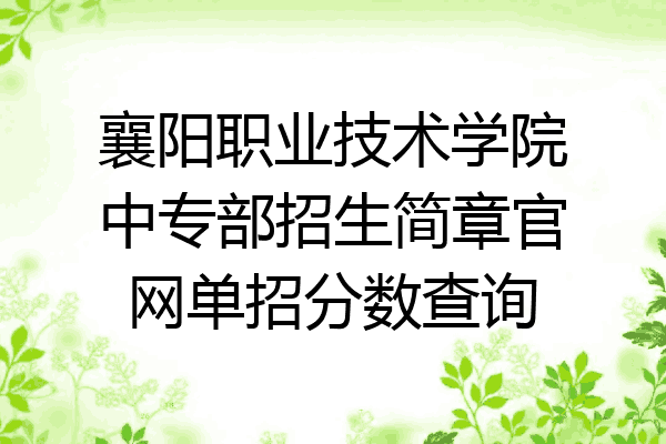 襄阳职业技术学院中专部招生简章官网单招分数查询