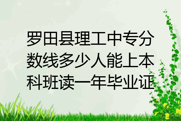 罗田县理工中专分数线多少人能上本科班读一年毕业证