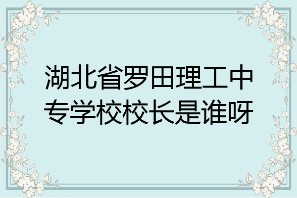 湖北省罗田理工中专学校校长是谁呀