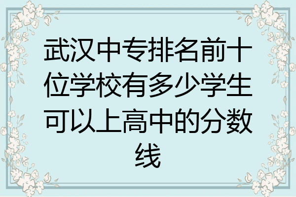 武汉中专排名前十位学校有多少学生可以上高中的分数线