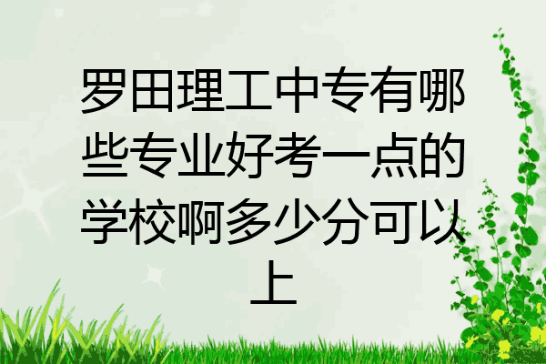 罗田理工中专有哪些专业好考一点的学校啊多少分可以上