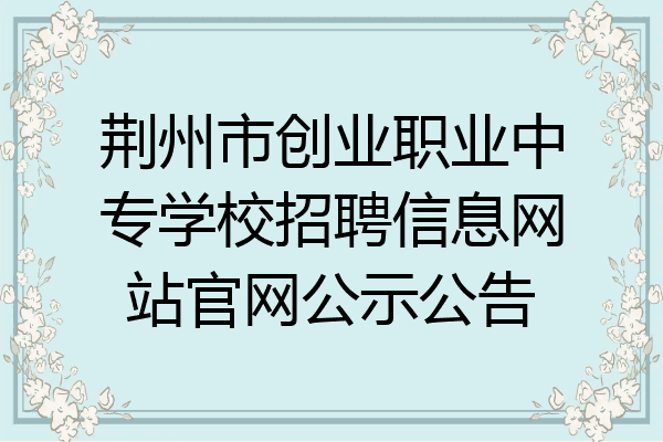 荆州市创业职业中专学校招聘信息网站官网公示公告