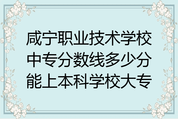 咸宁职业技术学校中专分数线多少分能上本科学校大专