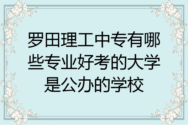 罗田理工中专有哪些专业好考的大学是公办的学校