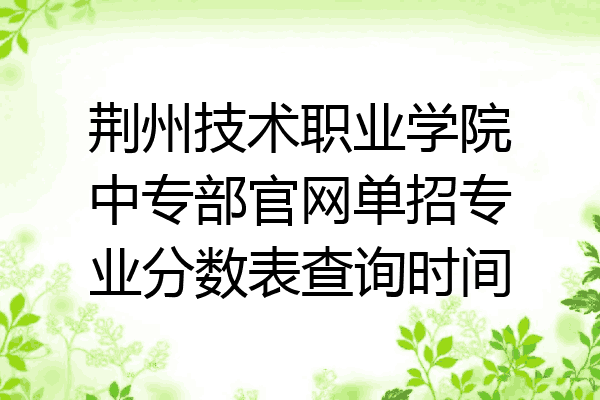 荆州技术职业学院中专部官网单招专业分数表查询时间