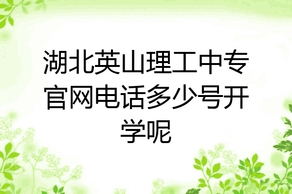 湖北英山理工中专官网电话多少号开学呢