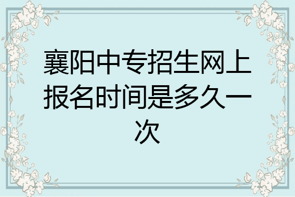 襄阳中专招生网上报名时间是多久一次