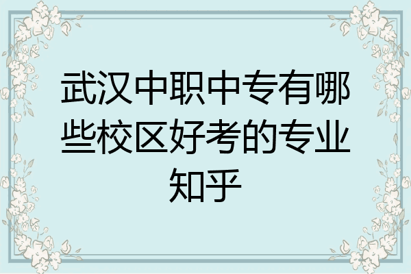 武汉中职中专有哪些校区好考的专业知乎