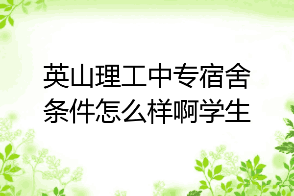 英山理工中专宿舍条件怎么样啊学生