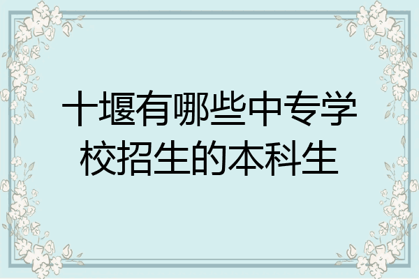 十堰有哪些中专学校招生的本科生