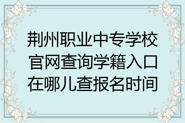 荆州职业中专学校官网查询学籍入口在哪儿查报名时间