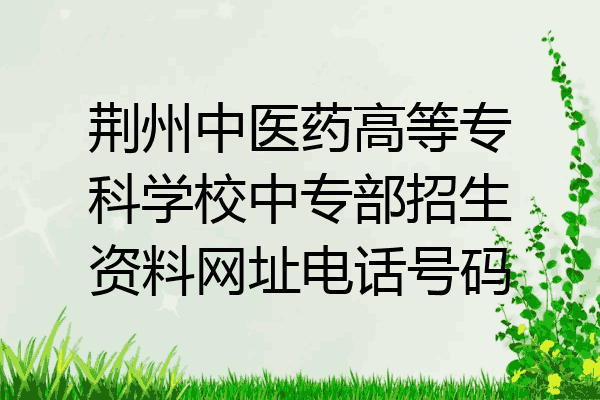 荆州中医药高等专科学校中专部招生资料网址电话号码
