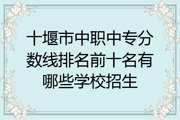 十堰市中职中专分数线排名前十名有哪些学校招生