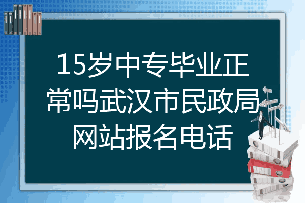 15岁中专毕业正常吗武汉市民政局网站报名电话