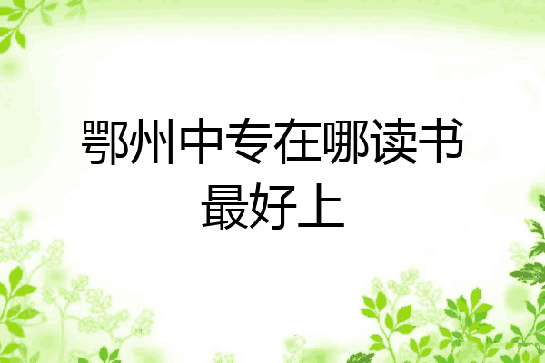 鄂州中专在哪读书最好上