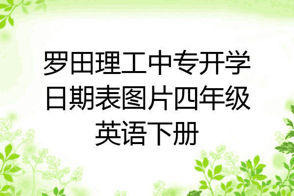 罗田理工中专开学日期表图片四年级英语下册