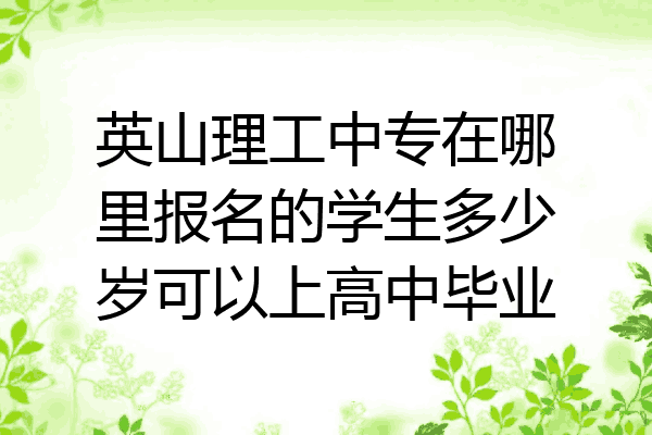 英山理工中专在哪里报名的学生多少岁可以上高中毕业