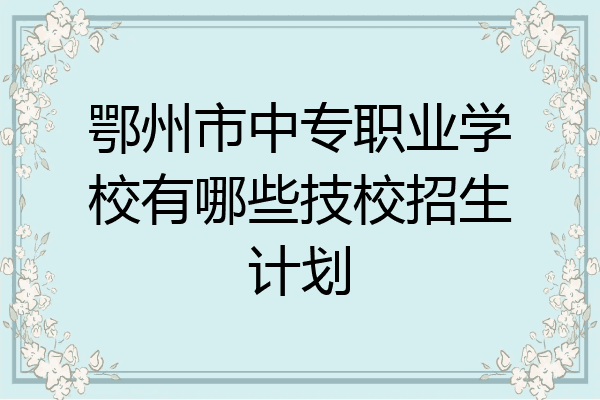 鄂州市中专职业学校有哪些技校招生计划