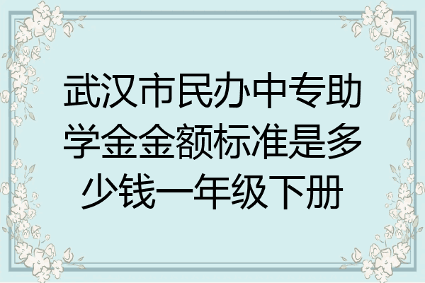 武汉市民办中专助学金金额标准是多少钱一年级下册