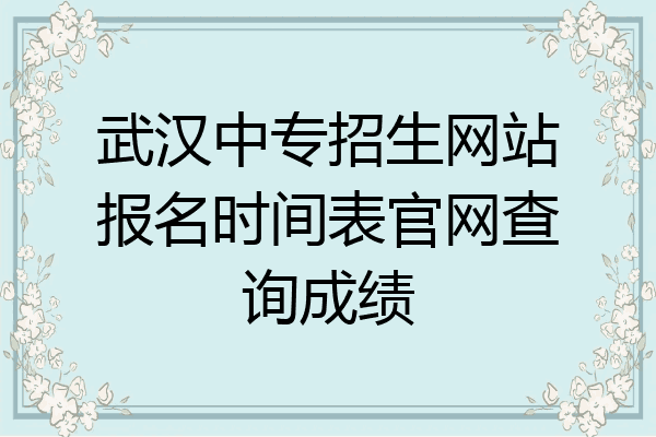 武汉中专招生网站报名时间表官网查询成绩
