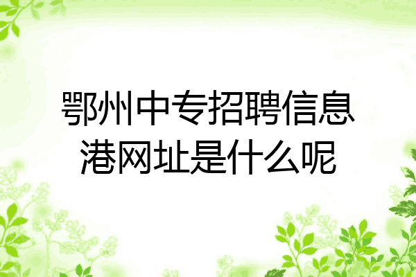 鄂州中专招聘信息港网址是什么呢