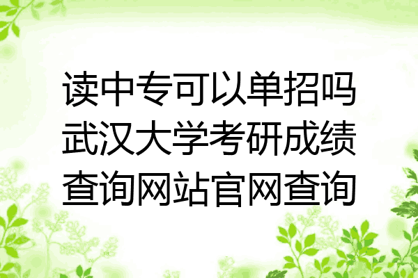 读中专可以单招吗武汉大学考研成绩查询网站官网查询