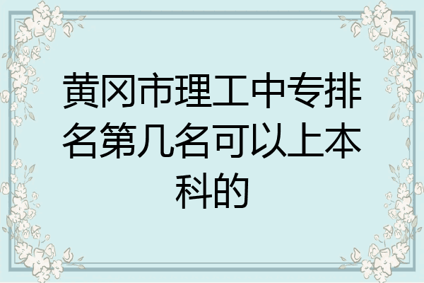 黄冈市理工中专排名第几名可以上本科的