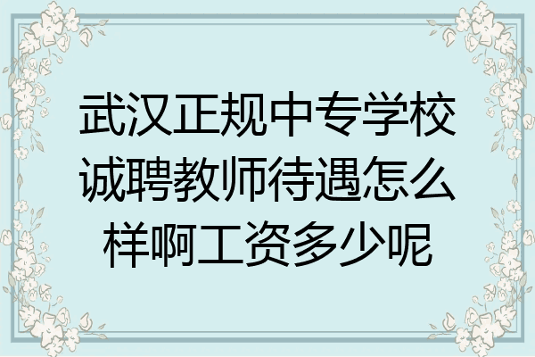 武汉正规中专学校诚聘教师待遇怎么样啊工资多少呢