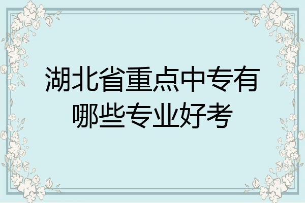 湖北省重点中专有哪些专业好考