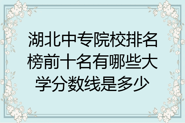湖北中专院校排名榜前十名有哪些大学分数线是多少